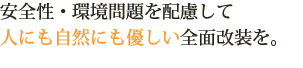 安全性・環境問題を配慮して人にも自然にもやさしい全面改装を。